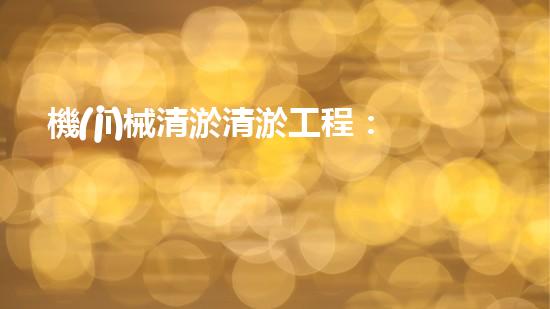 機(jī)械清淤清淤工程：關(guān)鍵技術(shù)揭秘！